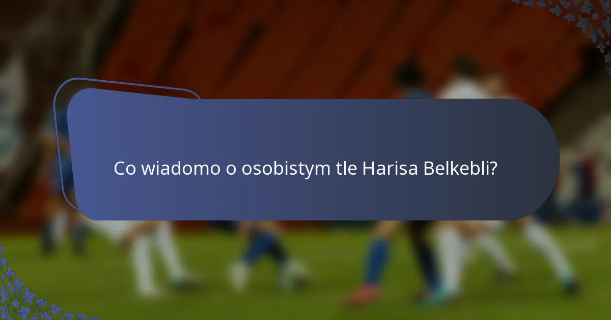 Co wiadomo o osobistym tle Harisa Belkebli?