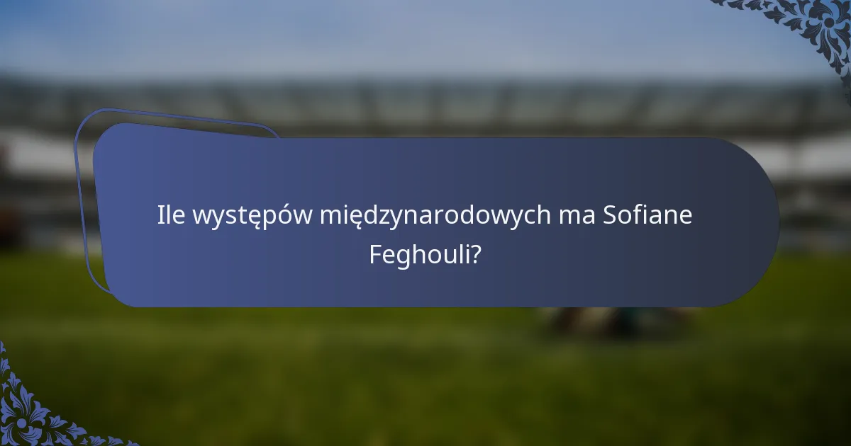 Ile występów międzynarodowych ma Sofiane Feghouli?