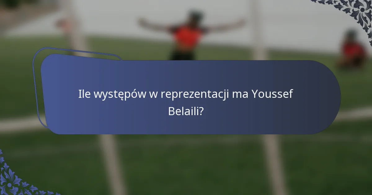 Ile występów w reprezentacji ma Youssef Belaili?