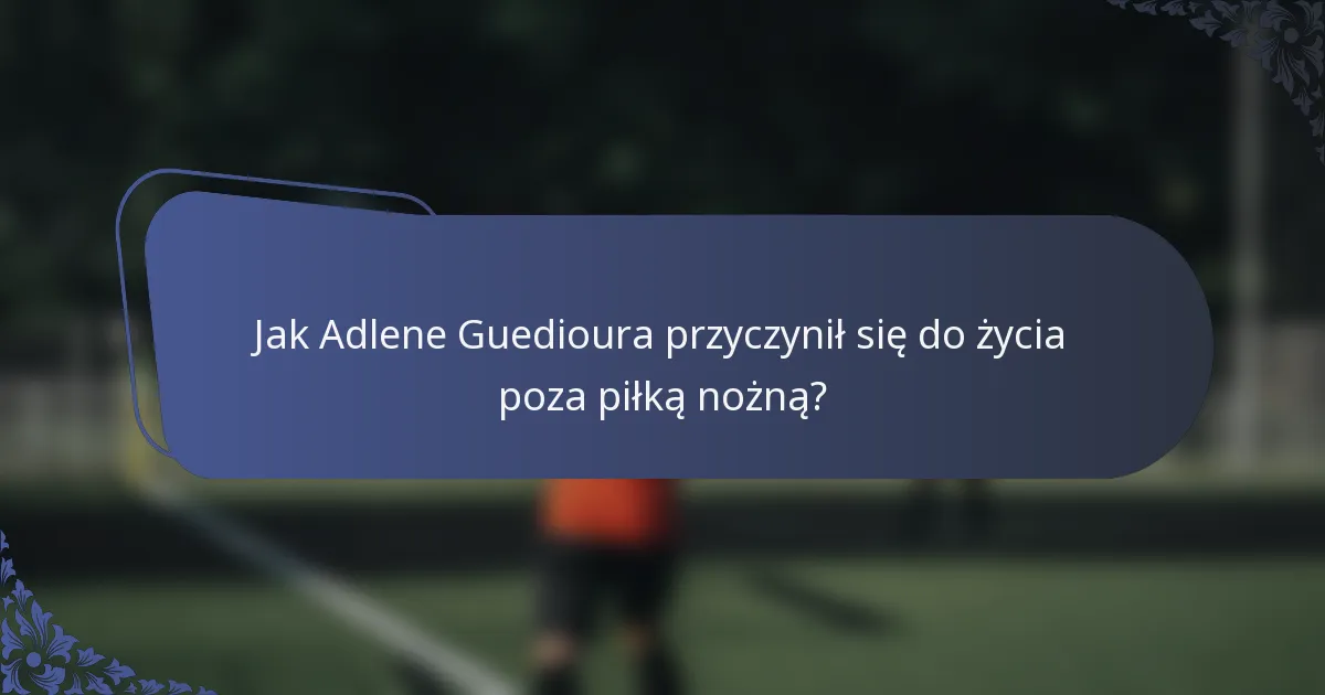 Jak Adlene Guedioura przyczynił się do życia poza piłką nożną?