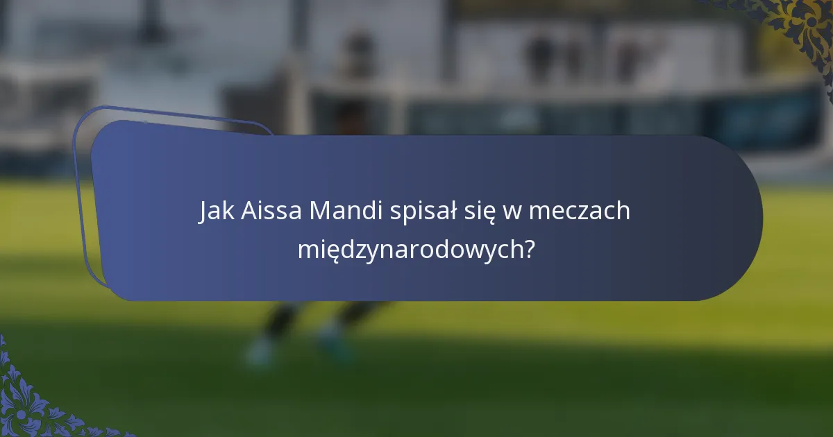 Jak Aissa Mandi spisał się w meczach międzynarodowych?