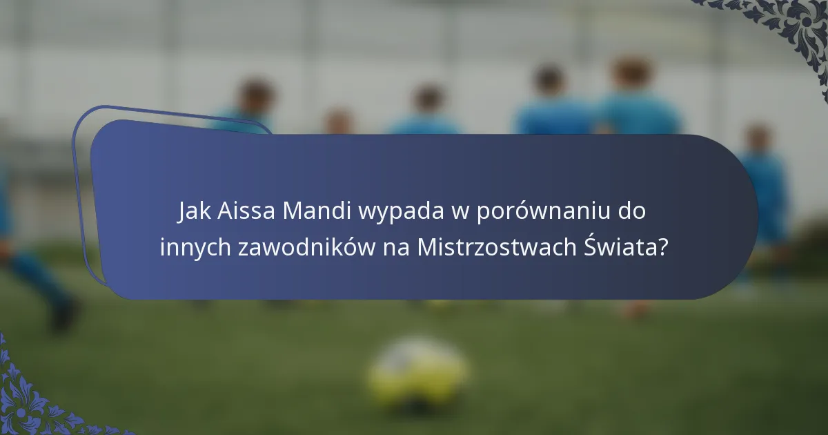 Jak Aissa Mandi wypada w porównaniu do innych zawodników na Mistrzostwach Świata?