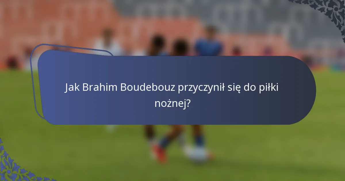 Jak Brahim Boudebouz przyczynił się do piłki nożnej?