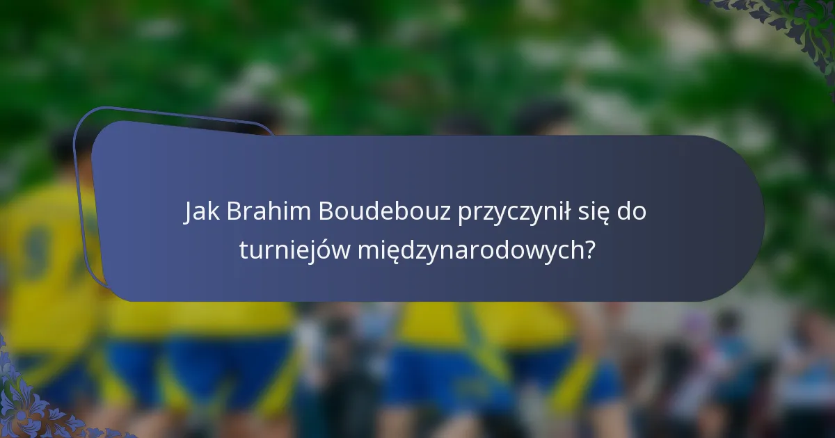 Jak Brahim Boudebouz przyczynił się do turniejów międzynarodowych?