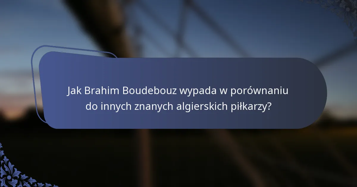 Jak Brahim Boudebouz wypada w porównaniu do innych znanych algierskich piłkarzy?