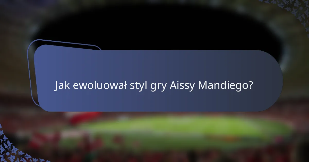 Jak ewoluował styl gry Aissy Mandiego?