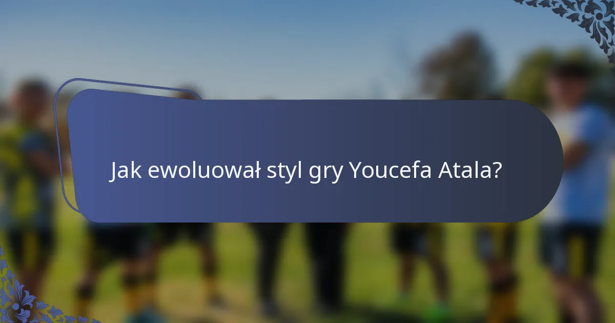 Jak ewoluował styl gry Youcefa Atala?