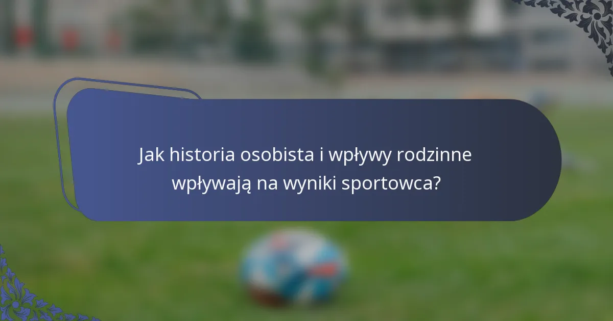 Jak historia osobista i wpływy rodzinne wpływają na wyniki sportowca?