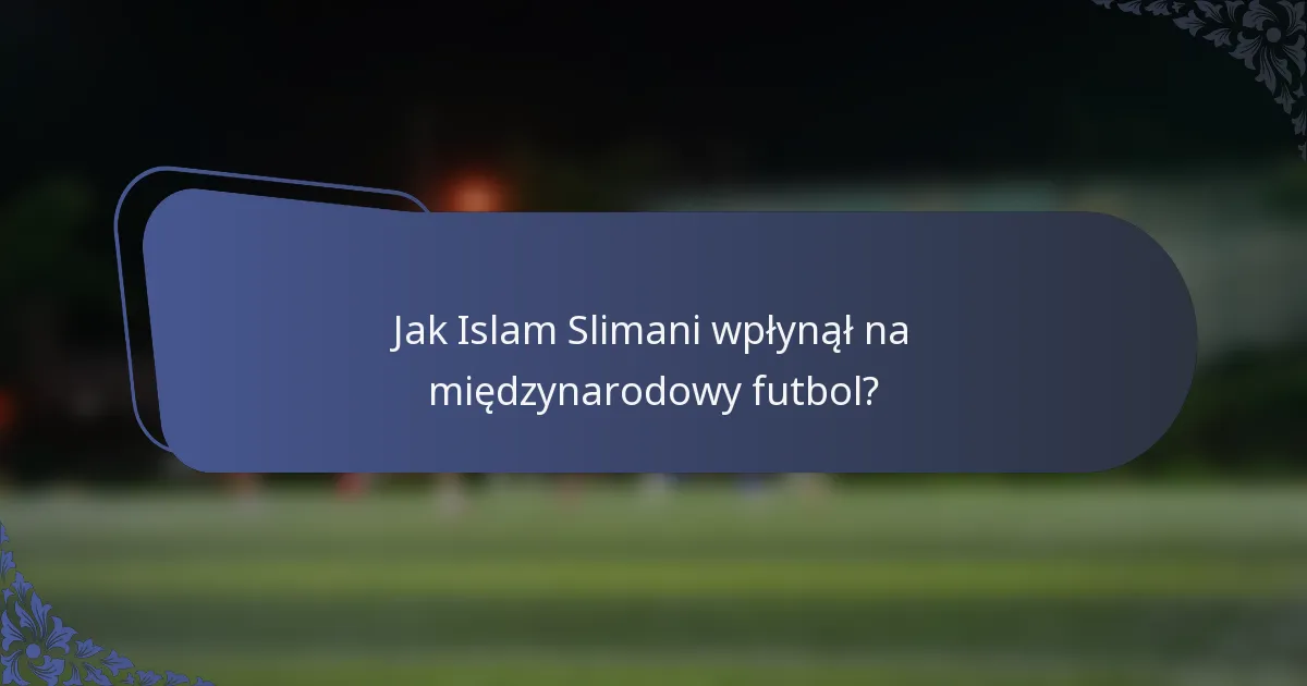 Jak Islam Slimani wpłynął na międzynarodowy futbol?