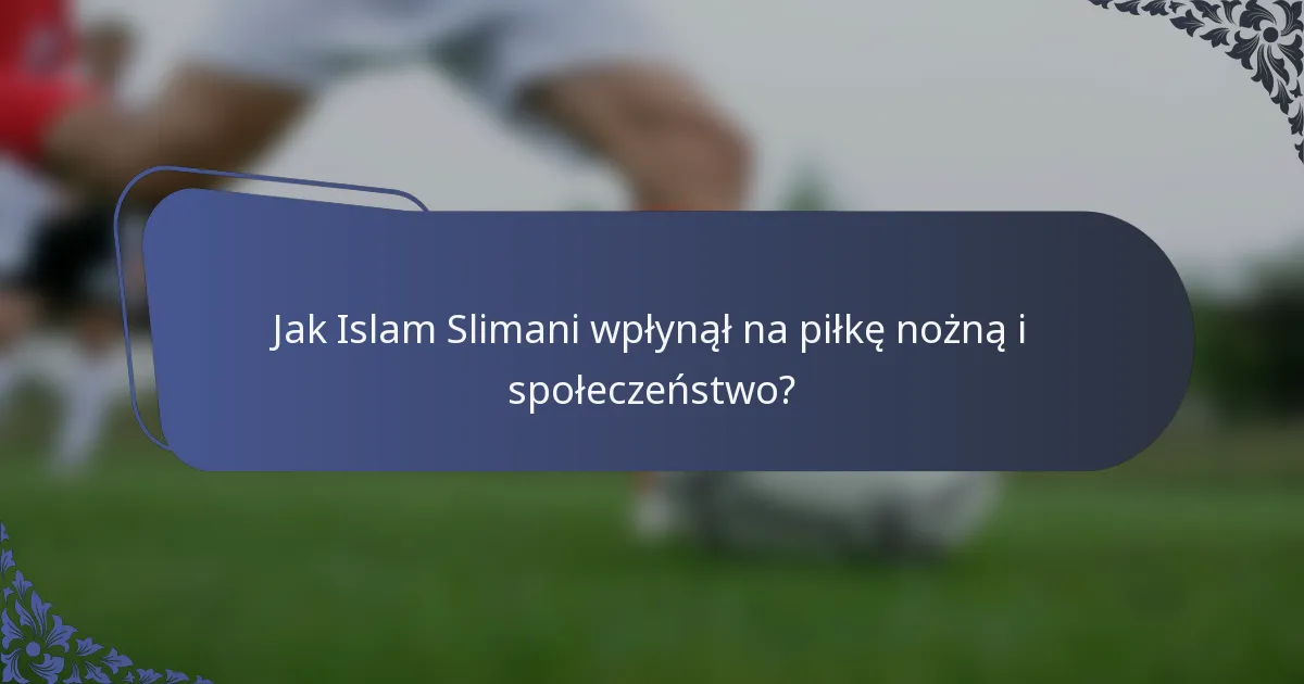 Jak Islam Slimani wpłynął na piłkę nożną i społeczeństwo?