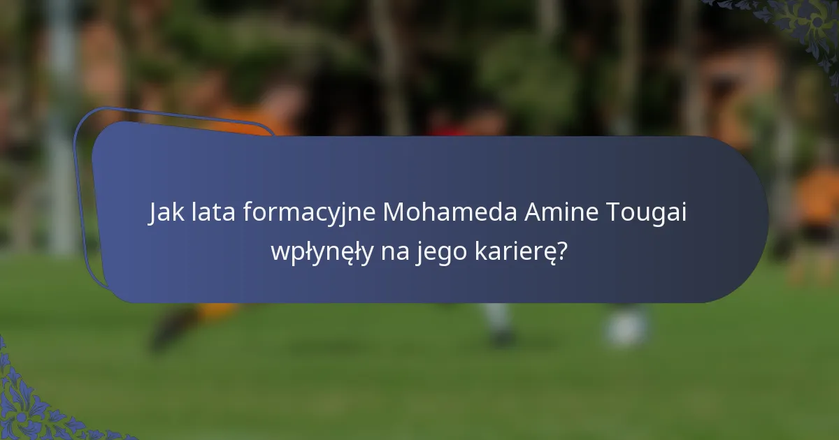 Jak lata formacyjne Mohameda Amine Tougai wpłynęły na jego karierę?