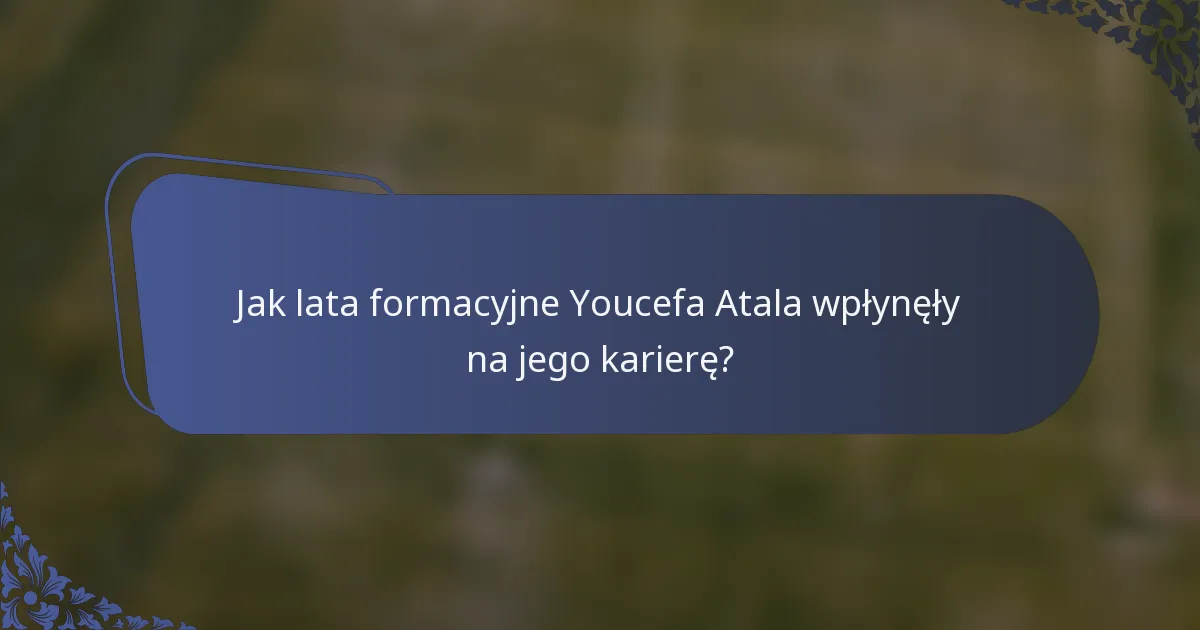 Jak lata formacyjne Youcefa Atala wpłynęły na jego karierę?
