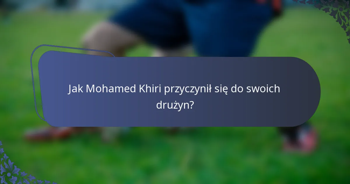 Jak Mohamed Khiri przyczynił się do swoich drużyn?