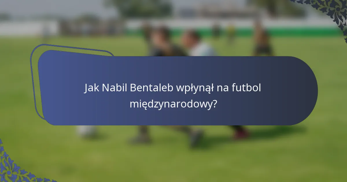 Jak Nabil Bentaleb wpłynął na futbol międzynarodowy?