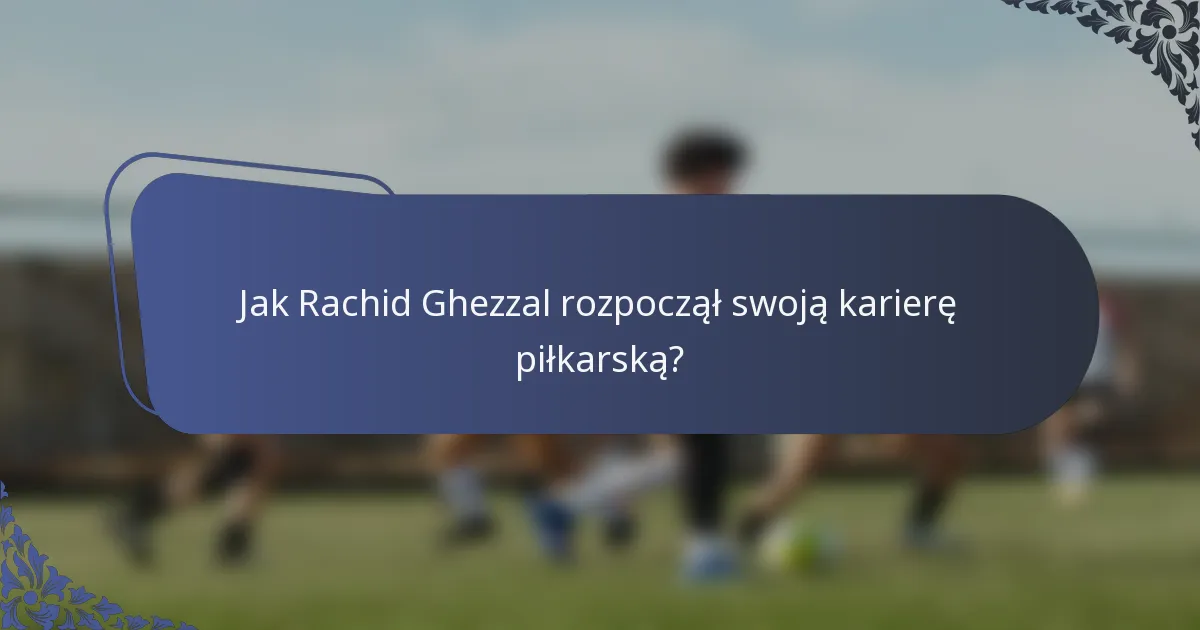 Jak Rachid Ghezzal rozpoczął swoją karierę piłkarską?