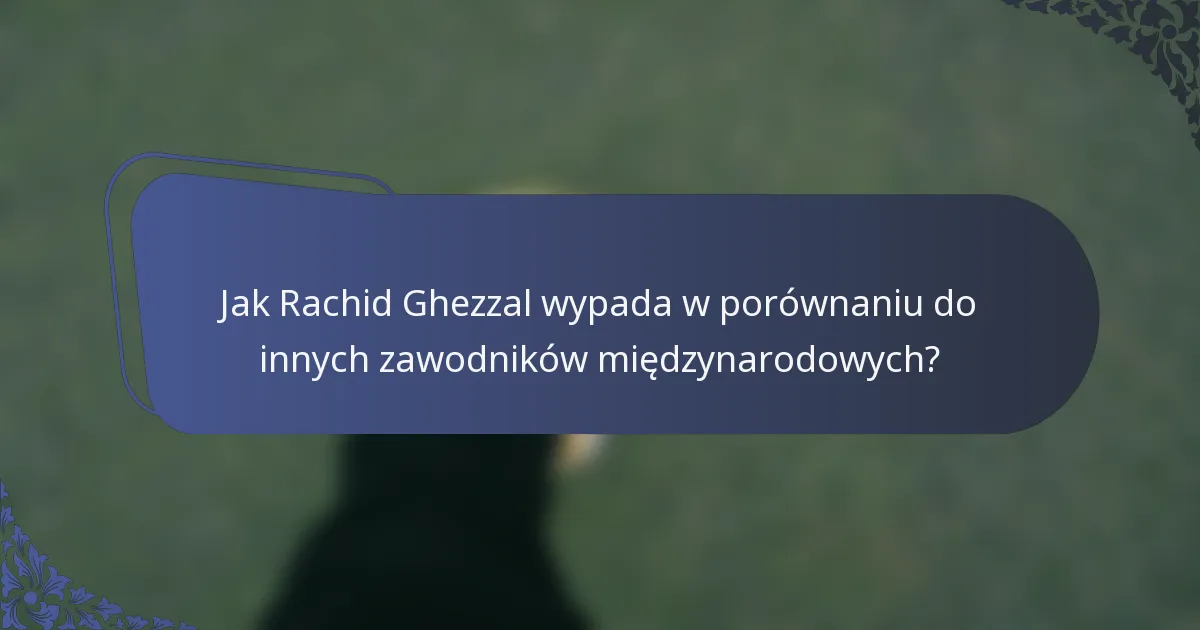 Jak Rachid Ghezzal wypada w porównaniu do innych zawodników międzynarodowych?
