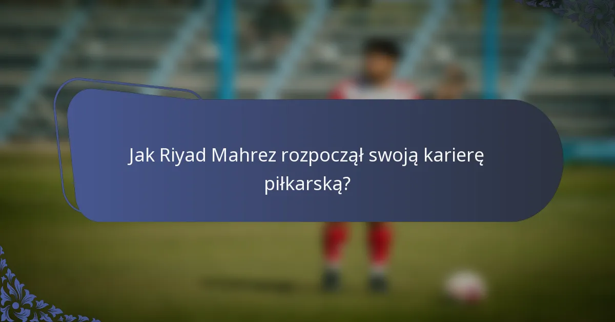 Jak Riyad Mahrez rozpoczął swoją karierę piłkarską?