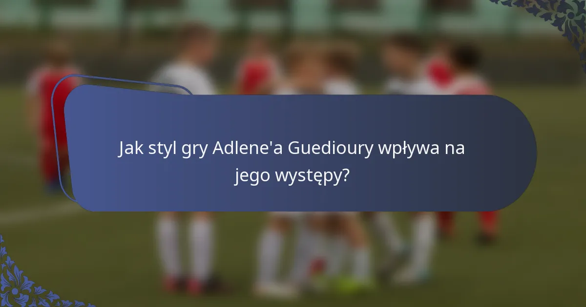 Jak styl gry Adlene'a Guedioury wpływa na jego występy?