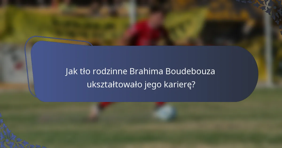 Jak tło rodzinne Brahima Boudebouza ukształtowało jego karierę?