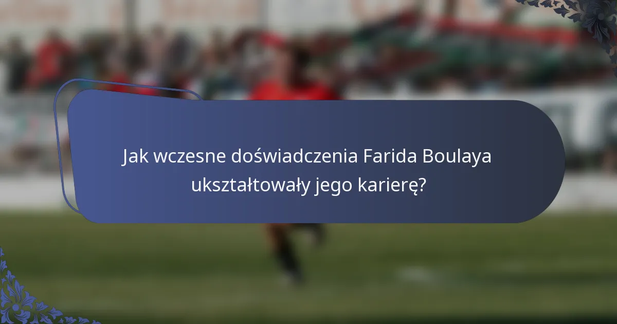 Jak wczesne doświadczenia Farida Boulaya ukształtowały jego karierę?