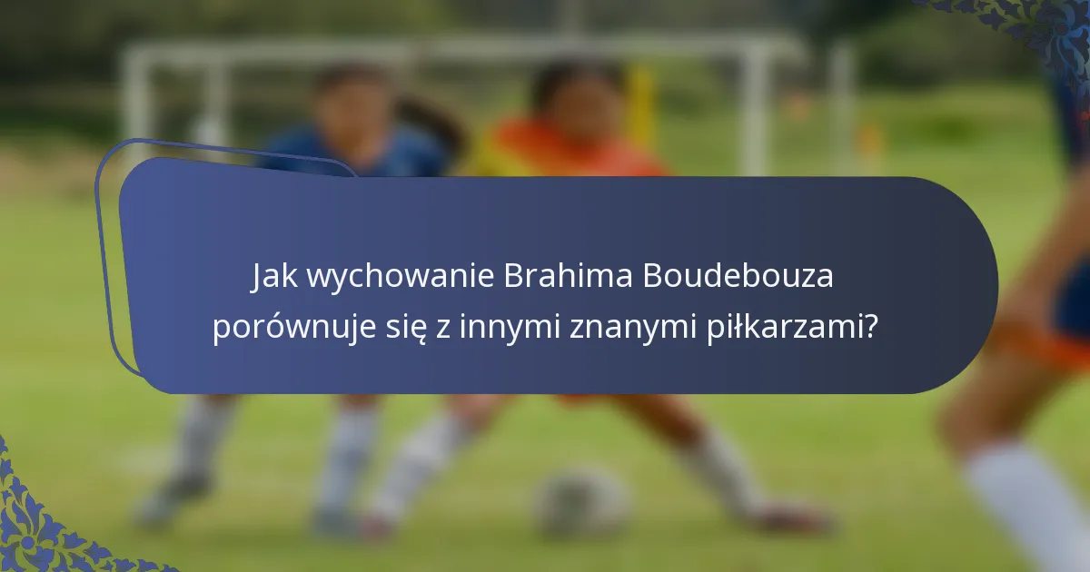 Jak wychowanie Brahima Boudebouza porównuje się z innymi znanymi piłkarzami?