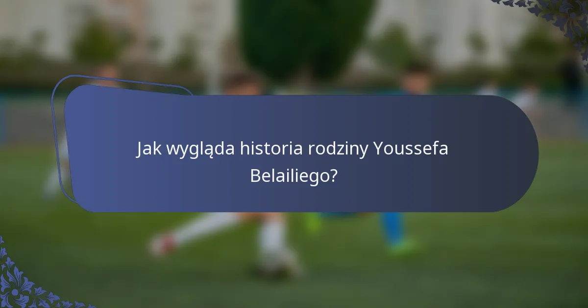Jak wygląda historia rodziny Youssefa Belailiego?