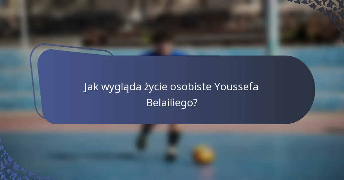 Jak wygląda życie osobiste Youssefa Belailiego?