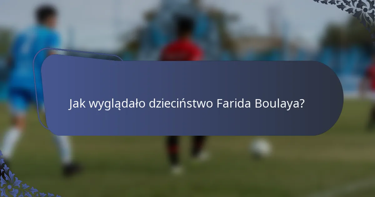Jak wyglądało dzieciństwo Farida Boulaya?