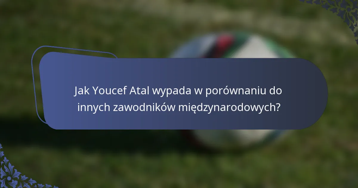 Jak Youcef Atal wypada w porównaniu do innych zawodników międzynarodowych?