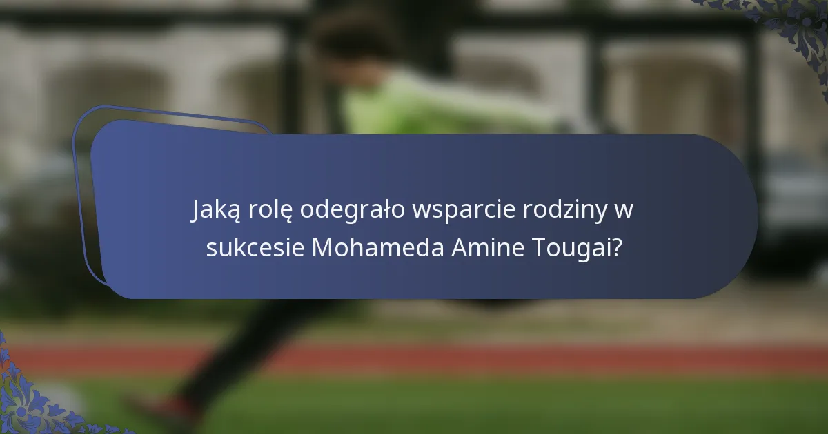 Jaką rolę odegrało wsparcie rodziny w sukcesie Mohameda Amine Tougai?