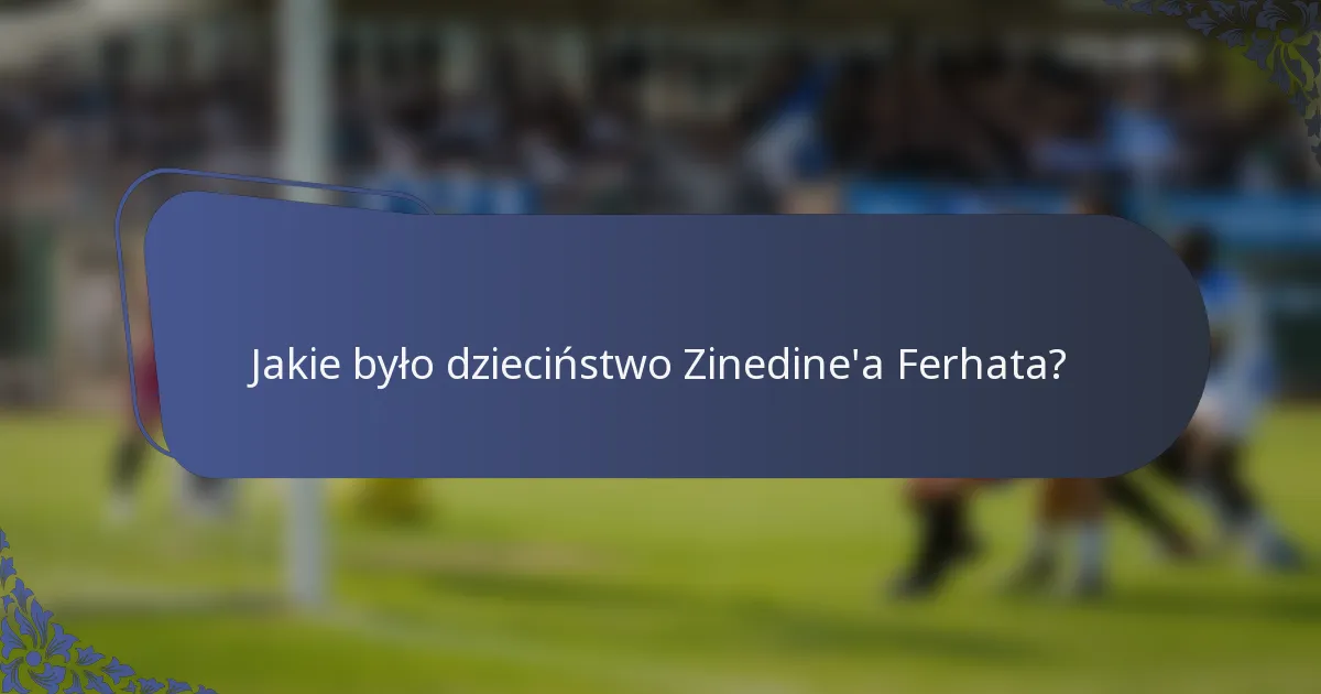 Jakie było dzieciństwo Zinedine'a Ferhata?