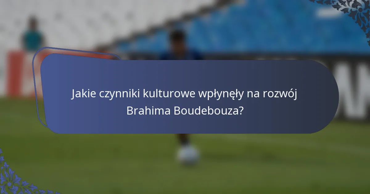 Jakie czynniki kulturowe wpłynęły na rozwój Brahima Boudebouza?