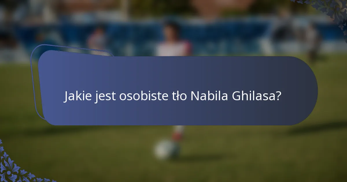 Jakie jest osobiste tło Nabila Ghilasa?