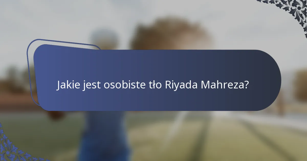 Jakie jest osobiste tło Riyada Mahreza?