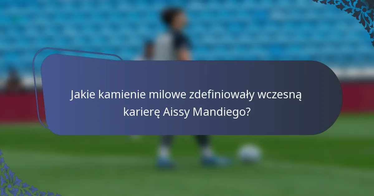 Jakie kamienie milowe zdefiniowały wczesną karierę Aissy Mandiego?