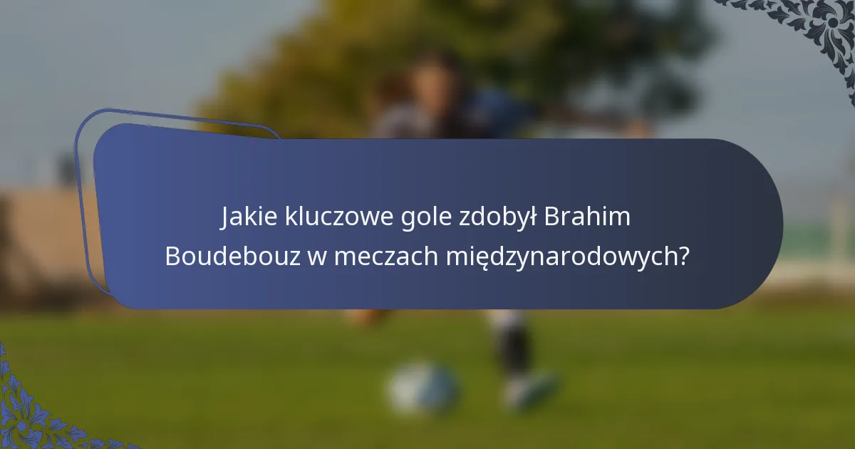 Jakie kluczowe gole zdobył Brahim Boudebouz w meczach międzynarodowych?