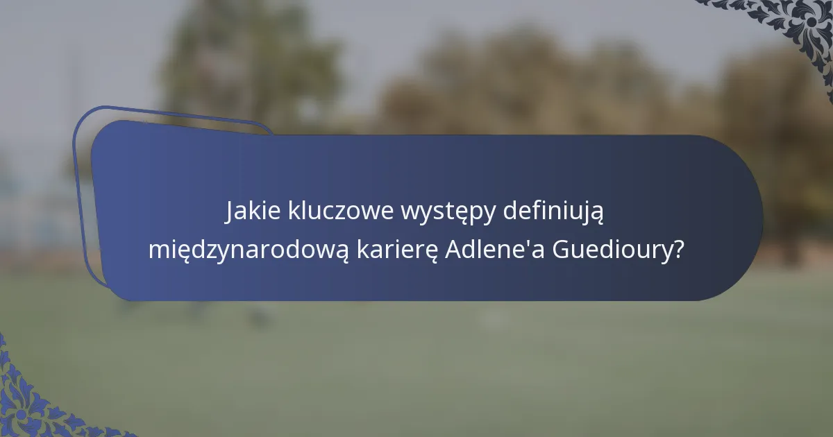 Jakie kluczowe występy definiują międzynarodową karierę Adlene'a Guedioury?