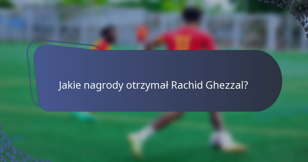 Jakie nagrody otrzymał Rachid Ghezzal?