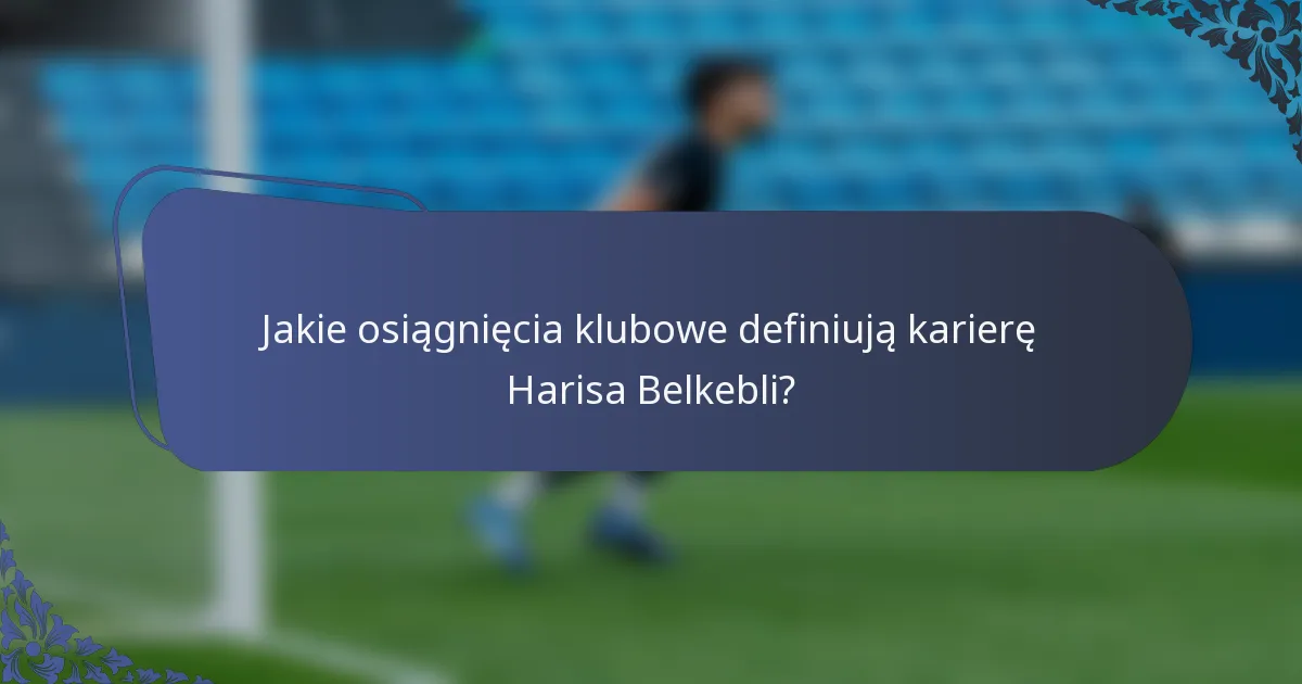 Jakie osiągnięcia klubowe definiują karierę Harisa Belkebli?