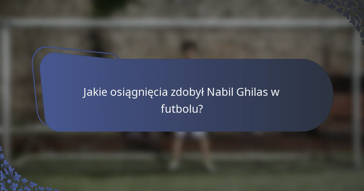 Jakie osiągnięcia zdobył Nabil Ghilas w futbolu?