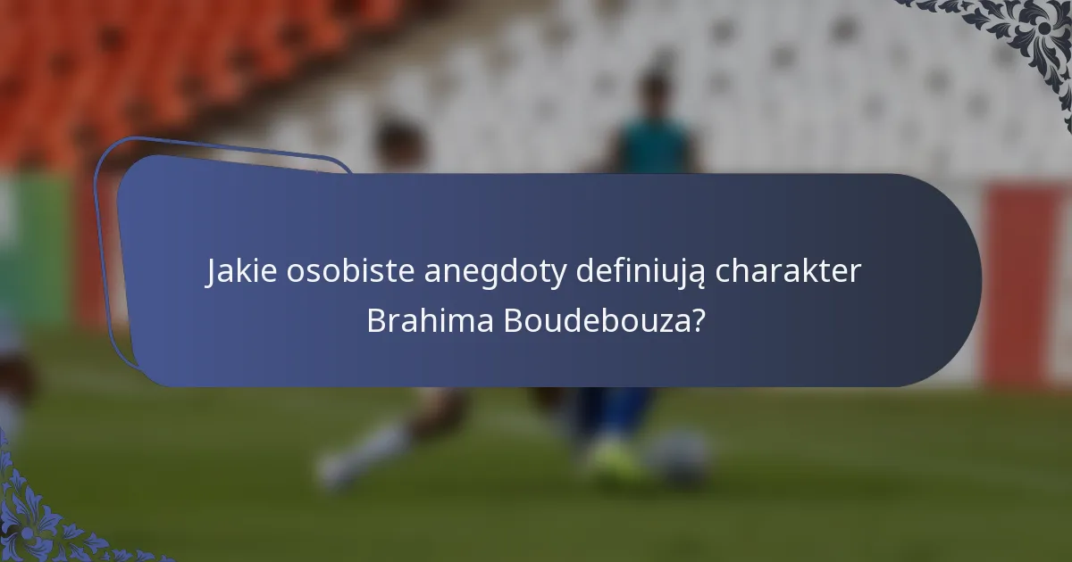 Jakie osobiste anegdoty definiują charakter Brahima Boudebouza?
