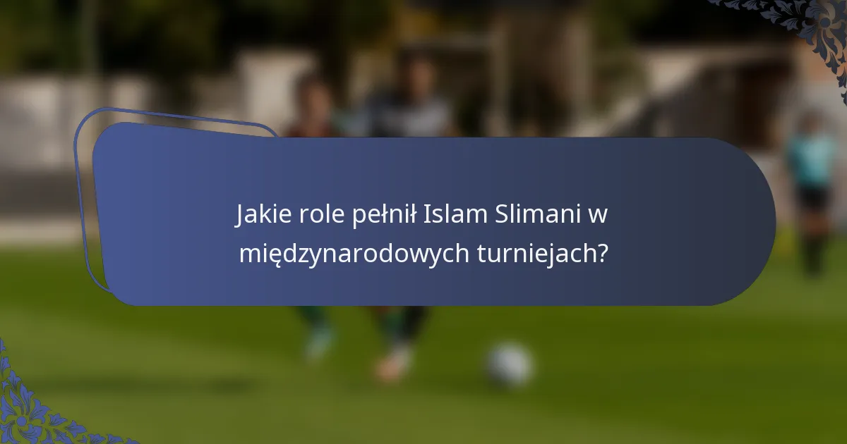 Jakie role pełnił Islam Slimani w międzynarodowych turniejach?