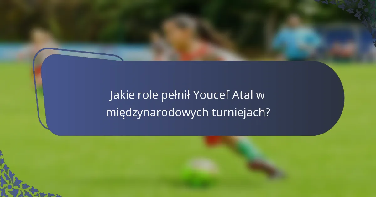 Jakie role pełnił Youcef Atal w międzynarodowych turniejach?
