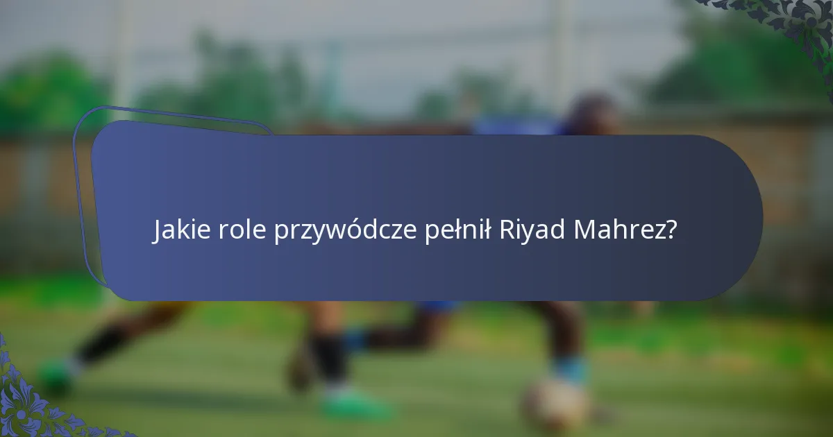 Jakie role przywódcze pełnił Riyad Mahrez?