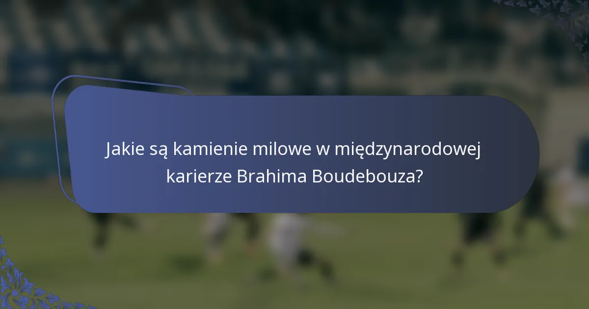 Jakie są kamienie milowe w międzynarodowej karierze Brahima Boudebouza?