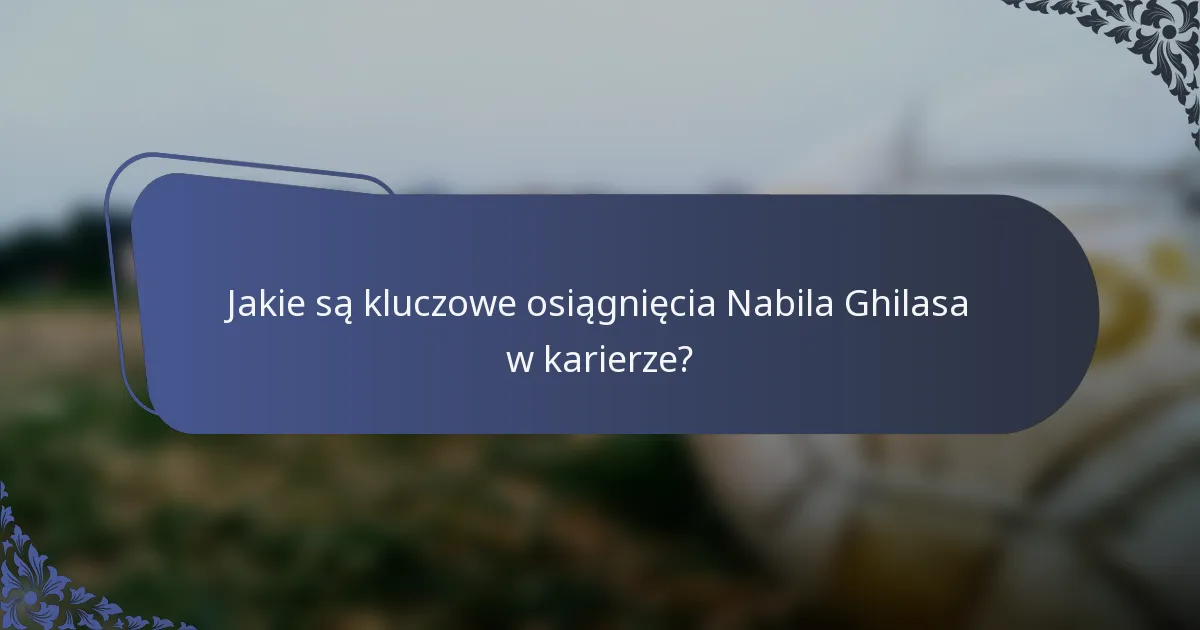 Jakie są kluczowe osiągnięcia Nabila Ghilasa w karierze?