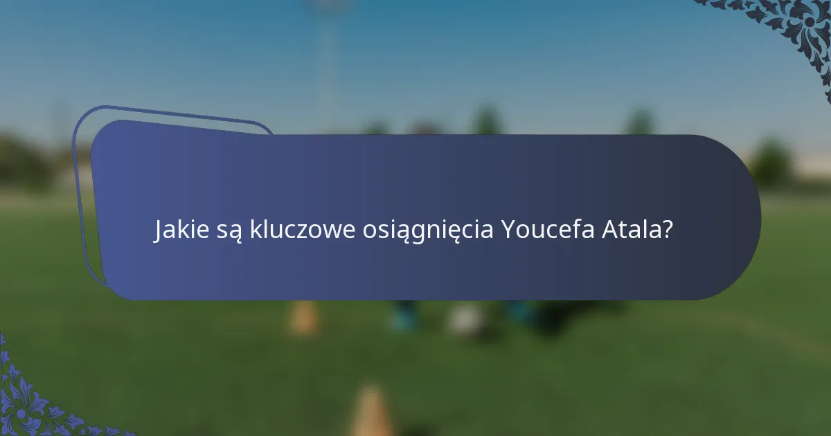 Jakie są kluczowe osiągnięcia Youcefa Atala?