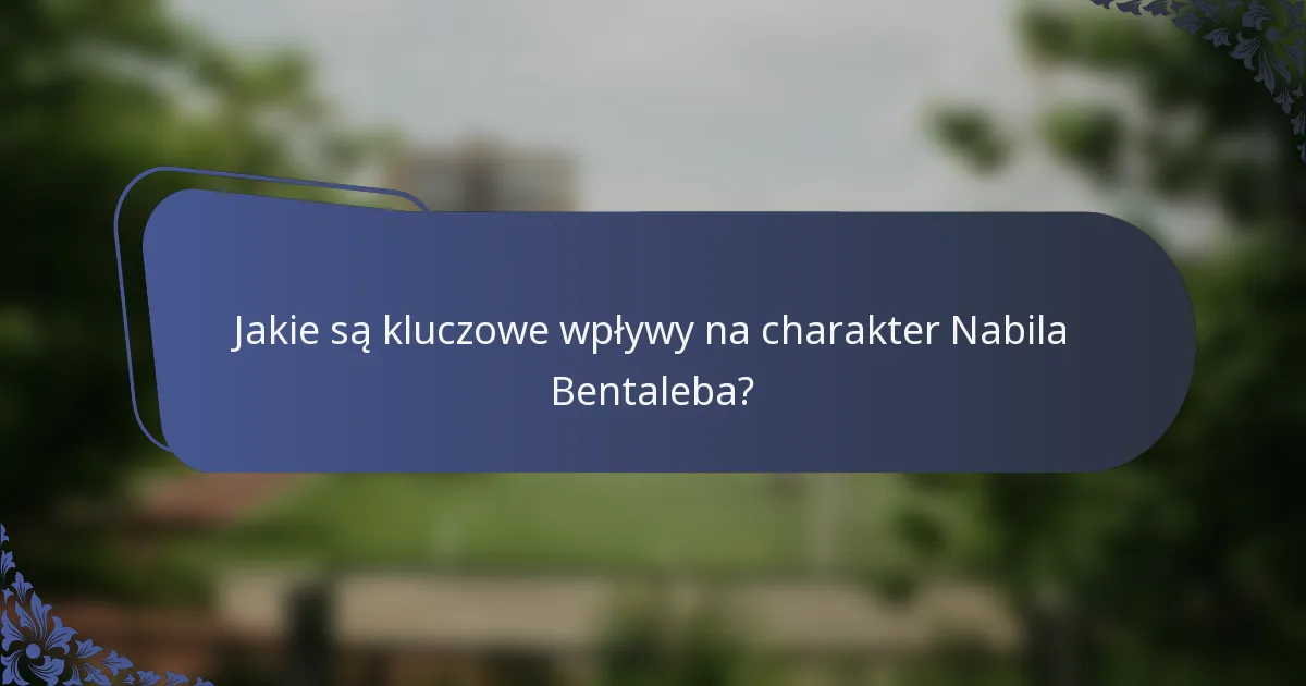 Jakie są kluczowe wpływy na charakter Nabila Bentaleba?