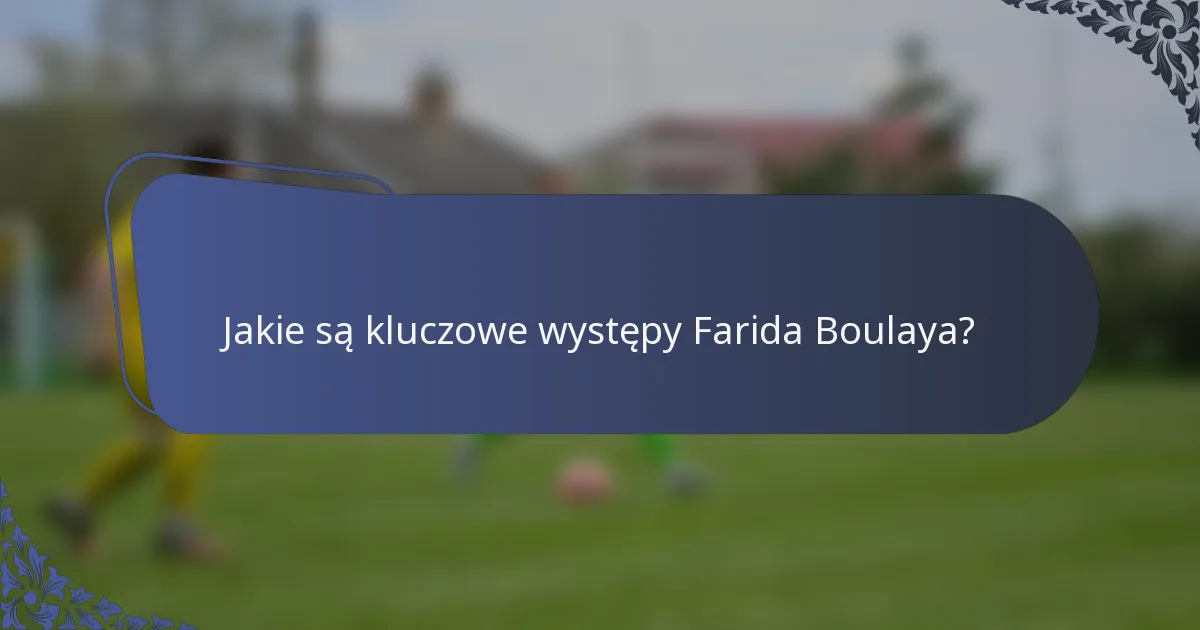 Jakie są kluczowe występy Farida Boulaya?