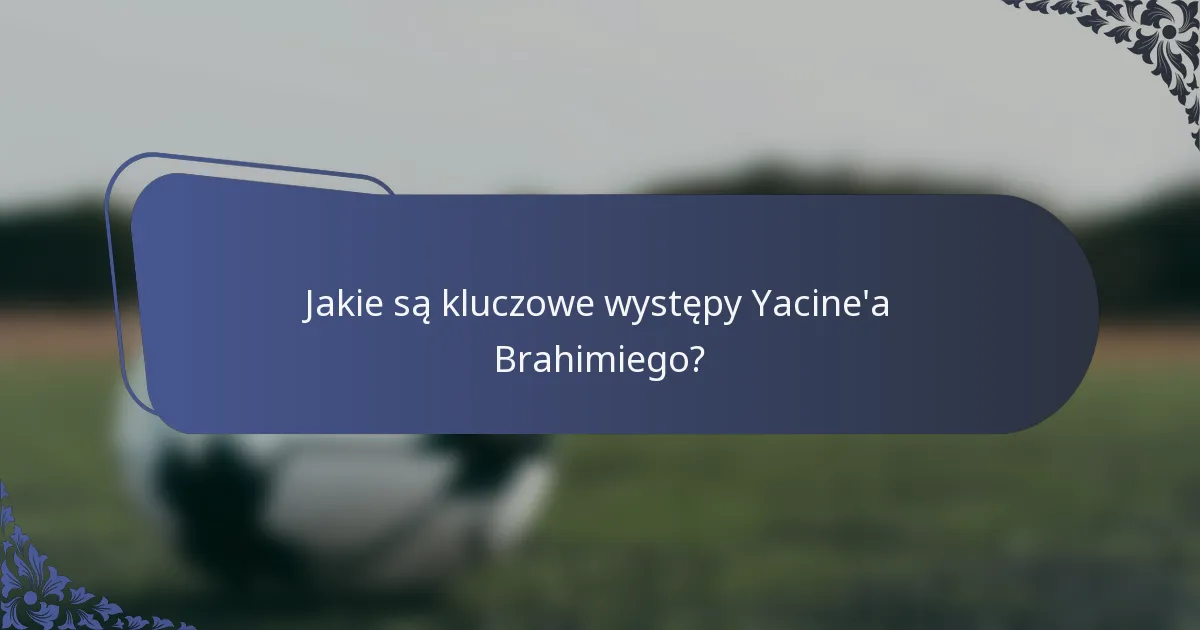 Jakie są kluczowe występy Yacine'a Brahimiego?
